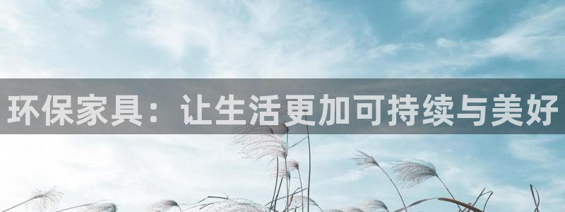 杏宇平台手机登录：环保家具：让生活更加可持续与美好