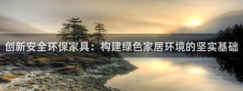 杏宇如何注册：创新安全环保家具：构建绿色家居环境的坚实基础
