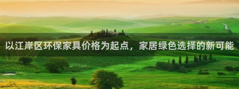 杏宇平台怎么样?：以江岸区环保家具价格为起点，家居绿色选择的