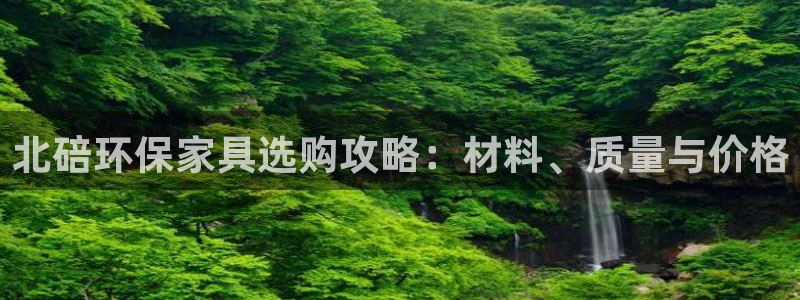 杏宇平台手机：北碚环保家具选购攻略：材料、质量与价格