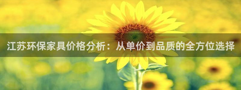 杏宇平台测速地址：江苏环保家具价格分析：从单价到品质的全方位