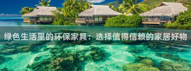 杏宇平台待遇：绿色生活里的环保家具：选择值得信赖的家居好物